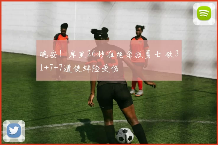 晚安！库里26秒准绝杀救勇士 砍31+7+7遭使绊险受伤